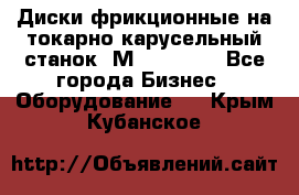 Диски фрикционные на токарно-карусельный станок 1М553, 1531 - Все города Бизнес » Оборудование   . Крым,Кубанское